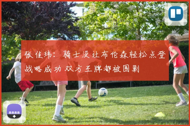 张佳玮：骑士没让布伦森轻松点登战略成功 双方王牌都被围剿
