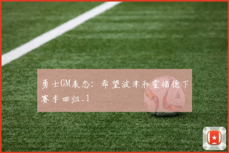 勇士GM表态：希望波津和霍福德下赛季回归_1