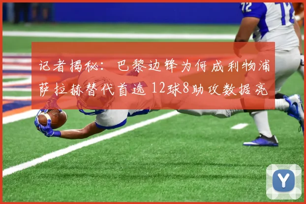 记者揭秘：巴黎边锋为何成利物浦萨拉赫替代首选 12球8助攻数据亮眼