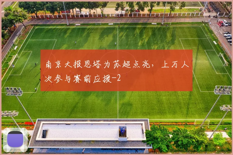 南京大报恩塔为苏超点亮，上万人次参与赛前应援