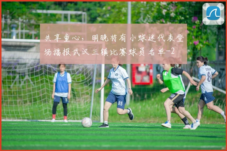 共享童心，明晚将有小球迷代表登场播报武汉三镇比赛球员名单
