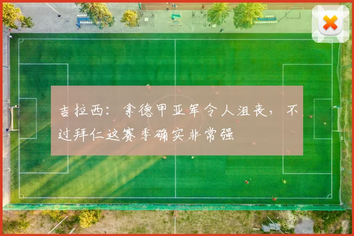 吉拉西：拿德甲亚军令人沮丧，不过拜仁这赛季确实非常强