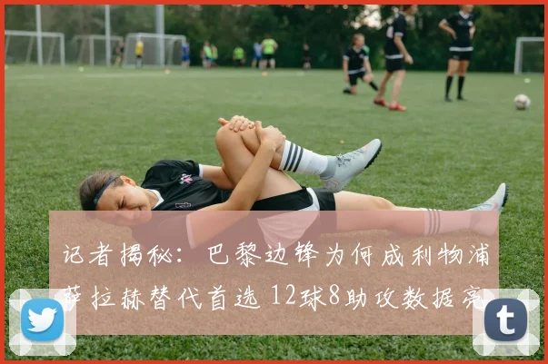 记者揭秘：巴黎边锋为何成利物浦萨拉赫替代首选 12球8助攻数据亮眼