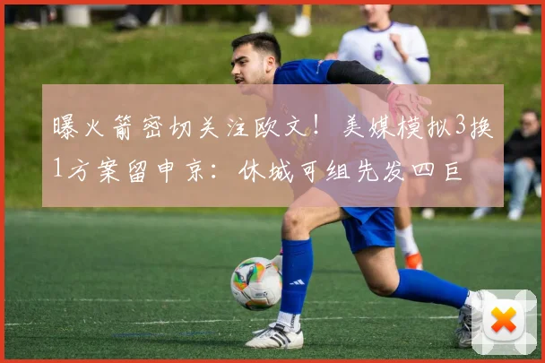 曝火箭密切关注欧文！美媒模拟3换1方案留申京：休城可组先发四巨