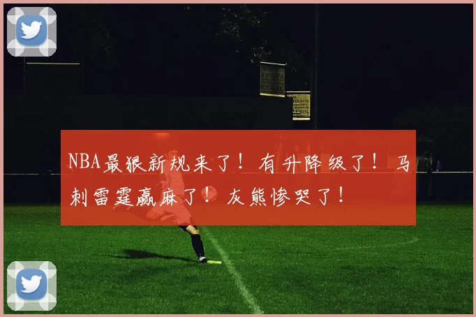 NBA最狠新规来了！有升降级了！马刺雷霆赢麻了！灰熊惨哭了！