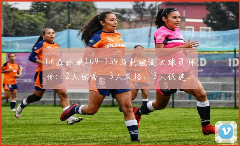 G6森林狼109-139马刺被淘汰球员评价:2人优秀,3人及格,3人低迷_1