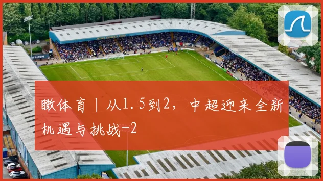 瞰体育丨从1.5到2，中超迎来全新机遇与挑战