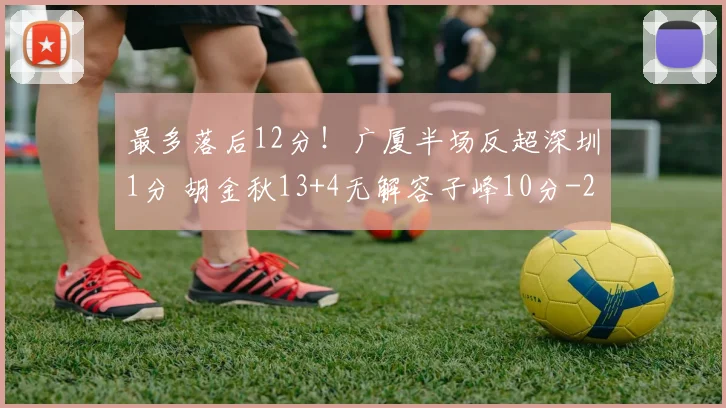 最多落后12分！广厦半场反超深圳1分 胡金秋13+4无解容子峰10分