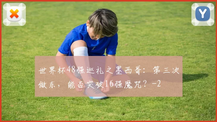 世界杯48强巡礼之墨西哥：第三次做东，能否突破16强魔咒？