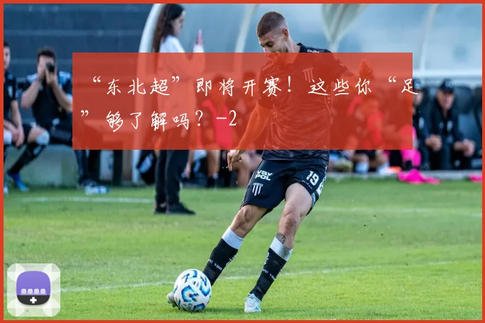 “东北超”即将开赛！这些你“足”够了解吗？