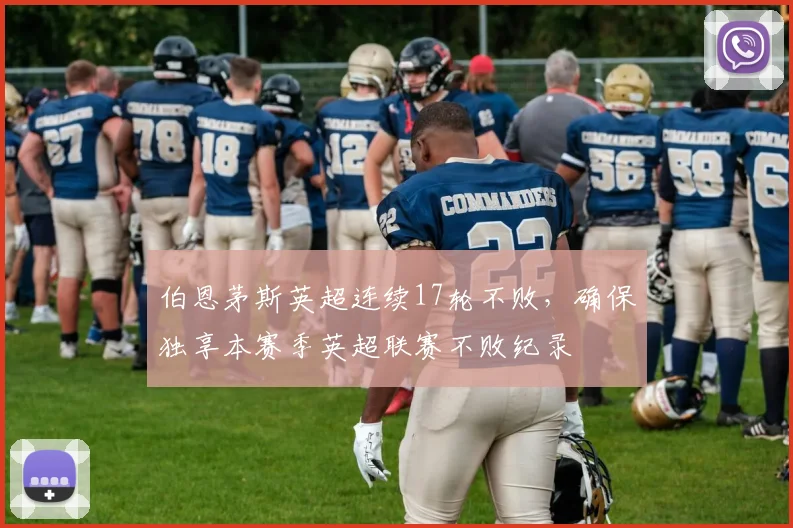 伯恩茅斯英超连续17轮不败，确保独享本赛季英超联赛不败纪录