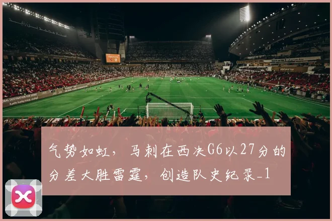 气势如虹，马刺在西决G6以27分的分差大胜雷霆，创造队史纪录_1