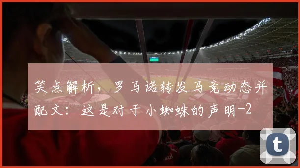 笑点解析,罗马诺转发马竞动态并配文:这是对于小蜘蛛的声明