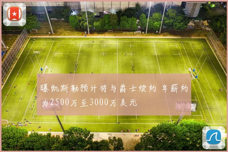 曝凯斯勒预计将与爵士续约 年薪约为2500万至3000万美元