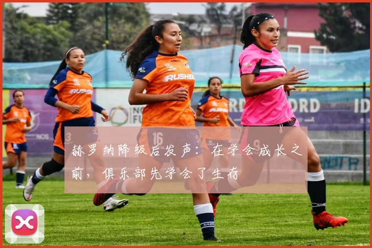 赫罗纳降级后发声：在学会成长之前，俱乐部先学会了生存