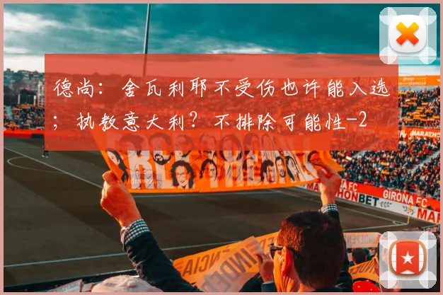 德尚：舍瓦利耶不受伤也许能入选；执教意大利？不排除可能性