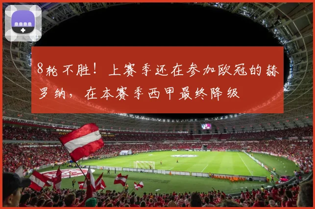 8轮不胜！上赛季还在参加欧冠的赫罗纳，在本赛季西甲最终降级
