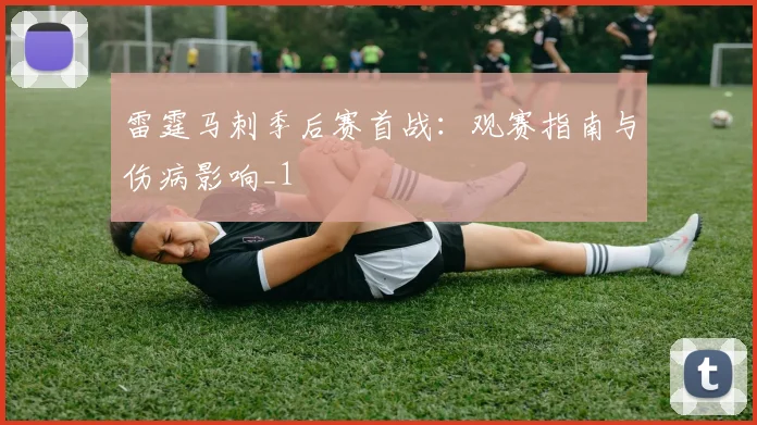 雷霆马刺季后赛首战：观赛指南与伤病影响_1