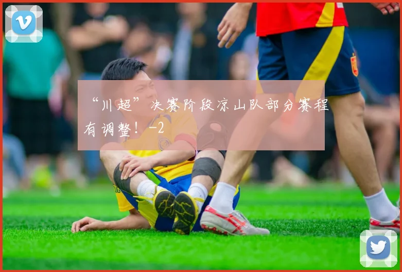 “川超”决赛阶段凉山队部分赛程有调整!