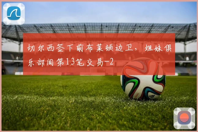 切尔西签下前布莱顿边卫,姐妹俱乐部间第13笔交易